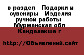  в раздел : Подарки и сувениры » Изделия ручной работы . Мурманская обл.,Кандалакша г.